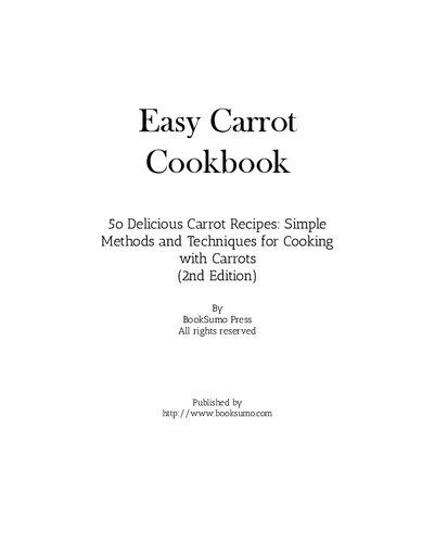 Easy Carrot Cookbook 50 Delicious Carrot Recipes Simple Methods And Techniques For Cooking With Carrots 2nd Edition Booksumo Press