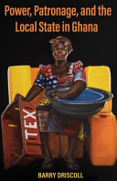 Power Patronage And The Local State In Ghana 1st Edition Barry Driscoll