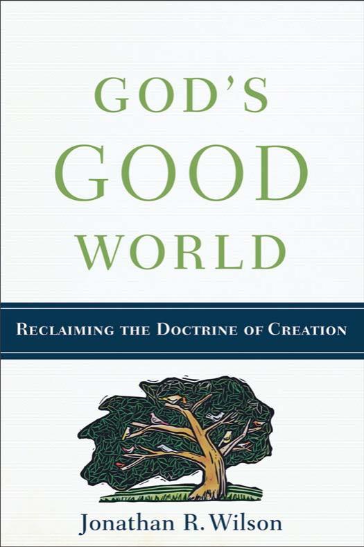 Gods Good World Reclaiming The Doctrine Of Creation Jonathan R Wilson