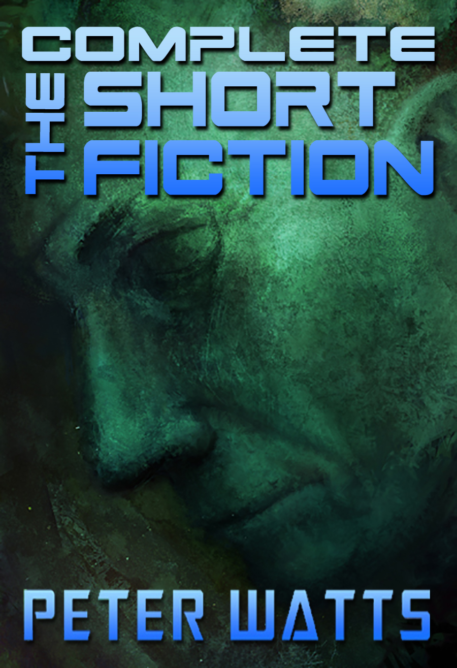 The Complete Short Fiction 2023 Edition Peter Watts
