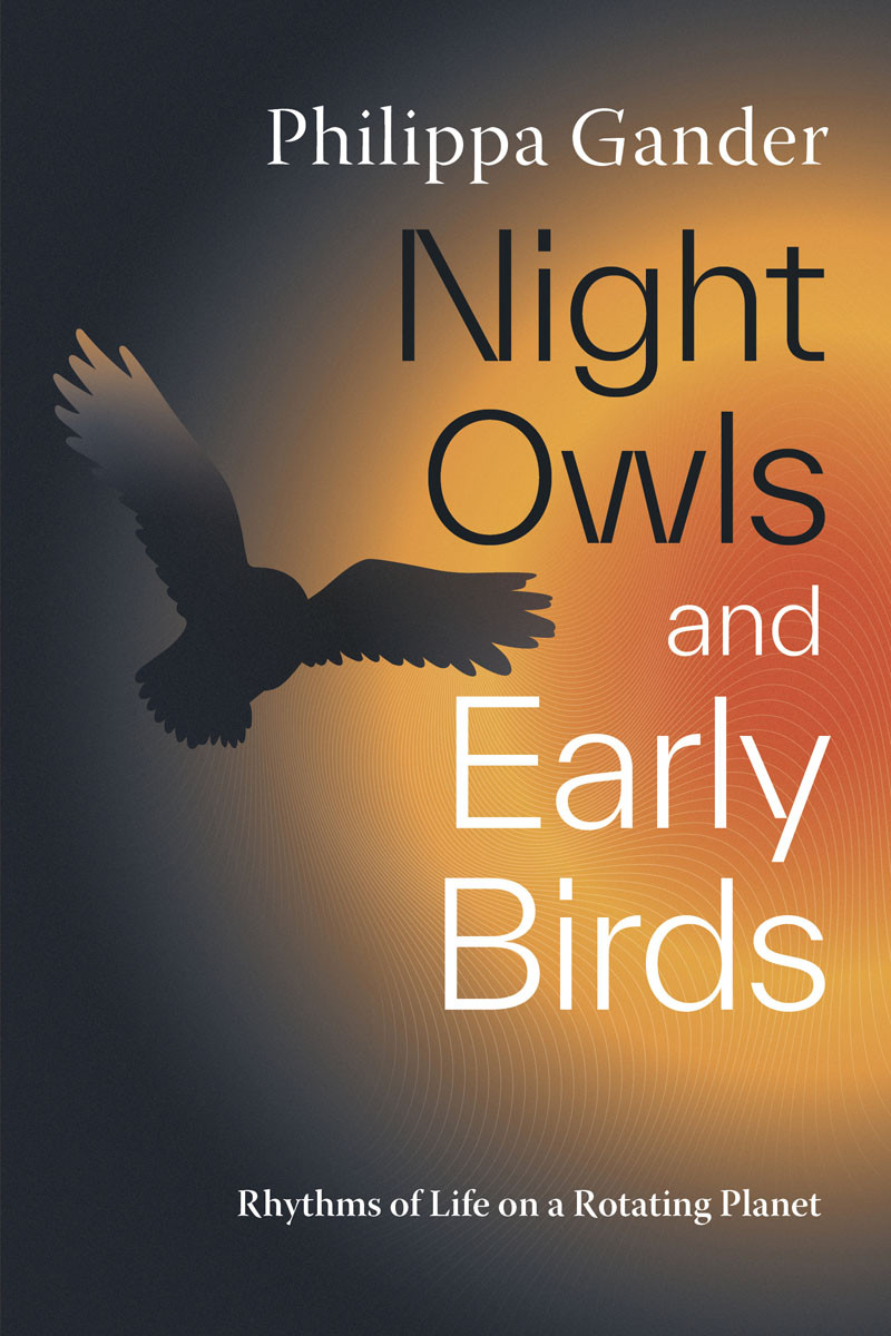 Night Owls And Early Birds Rhythms Of Life On A Rotating Planet Philippa Gander