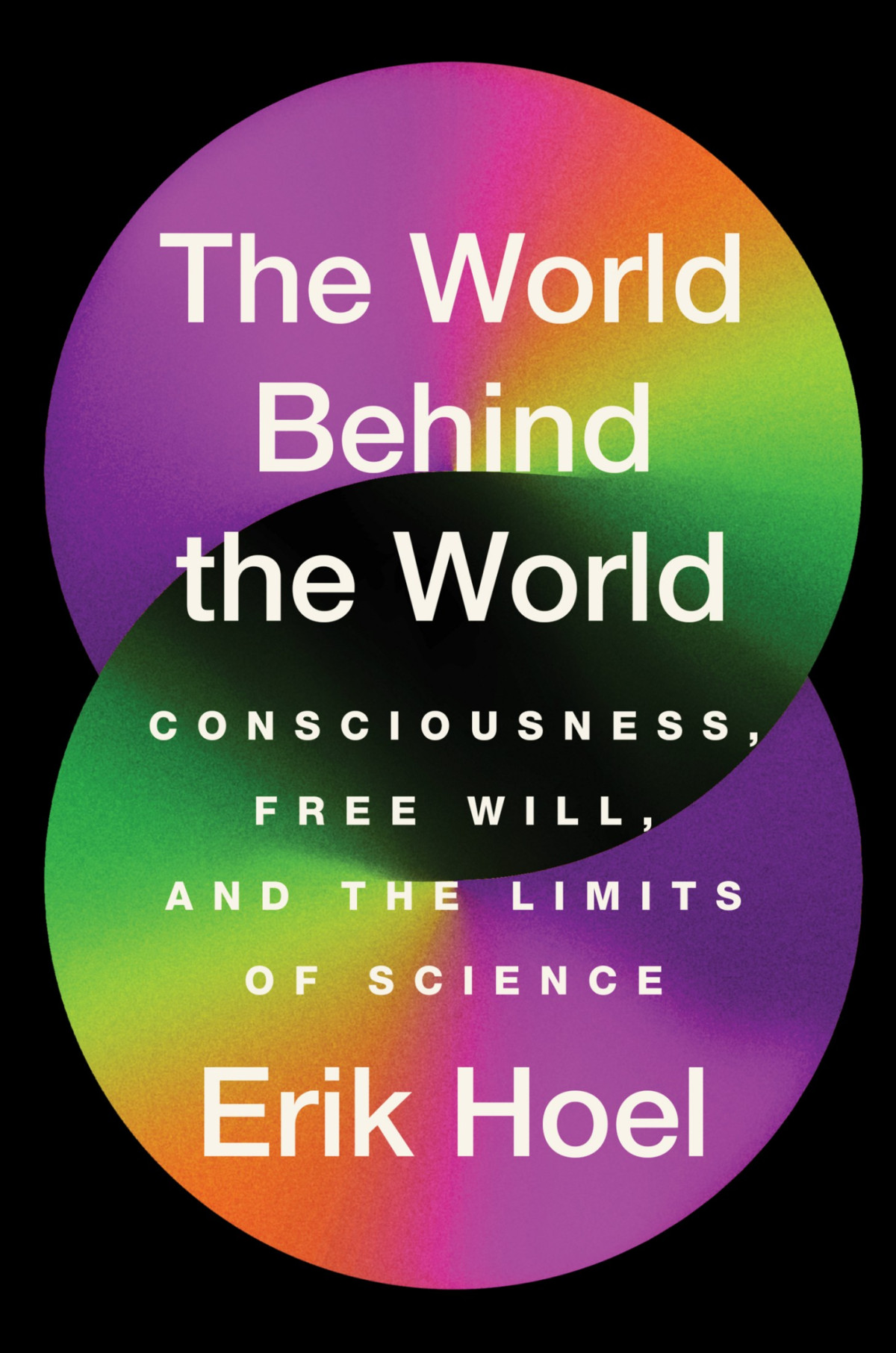 The World Behind The World Consciousness Free Will And The Limits Of Science Erik Hoel