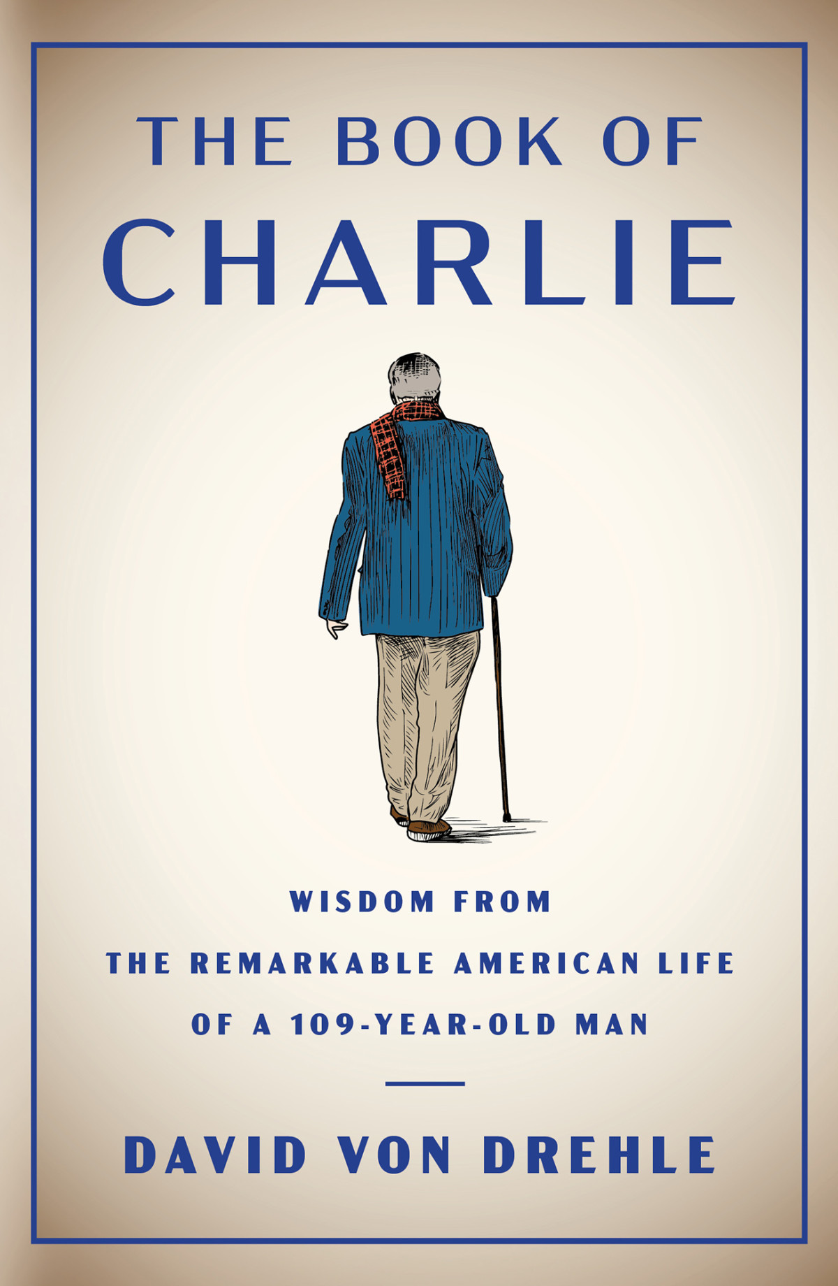 The Book Of Charlie Wisdom From The Remarkable American Life Of A 109yearold Man Wisdom From The Remarkable American Life Of A 109yearold Man David Von Drehle