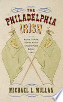 The Philadelphia Irish Nation Culture And The Rise Of A Gaelic Public Sphere Michael L Mullan