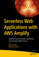 Serverless Web Applications With Aws Amplify Build Fullstack Serverless Applications Using Amazon Web Services Akshat Paul