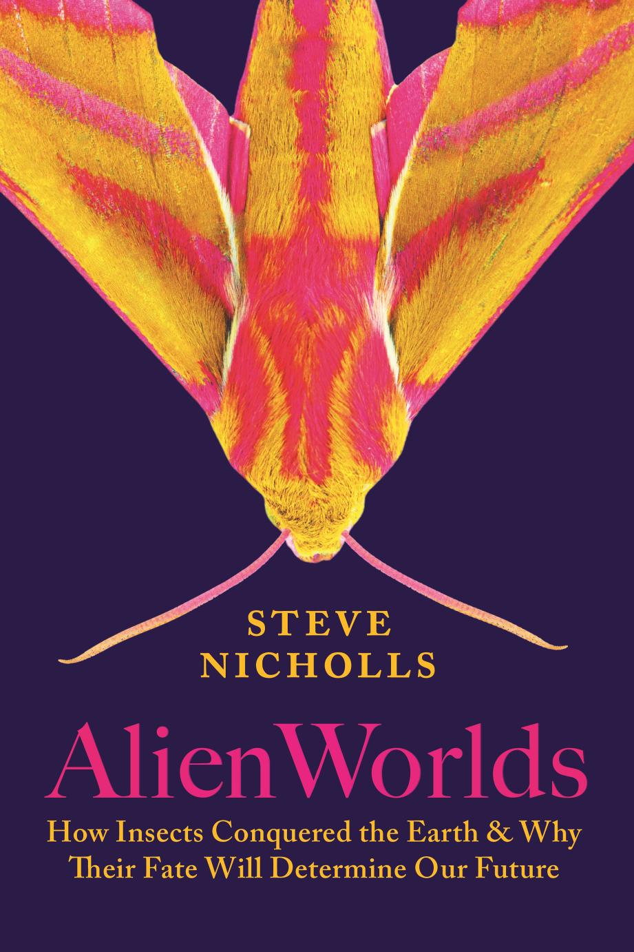 Alien Worlds How Insects Conquered The Earth And Why Their Fate Will Determine Our Future Steve Nicholls