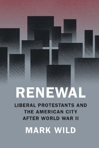 Renewal Liberal Protestants And The American City After World War Ii 1st Edition Mark Wild