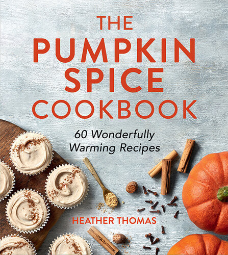 The Pumpkin Spice Cookbook 60 Wonderfully Warming Recipes Heather Thomas