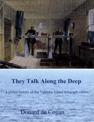 They Talk Along The Deep A Global History Of The Valentia Island Telegraph Cables 1st Edition Donard De Cogan