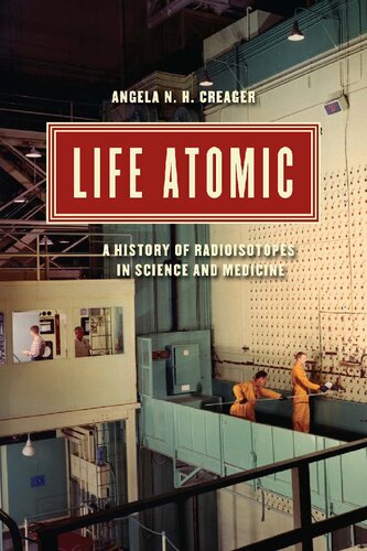 Life Atomic A History Of Radioisotopes In Science And Medicine Angela N H Creager