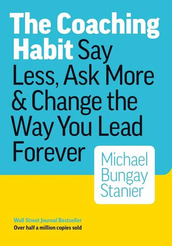 The Coaching Habit Say Less Ask More Change The Way You Lead Forever Michael Bungay Stanier