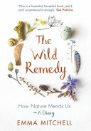 The Wild Remedy How Nature Mends Us A Diary Emma Mitchell