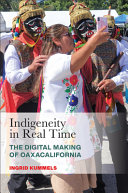 Indigeneity In Real Time The Digital Making Of Oaxacalifornia Ingrid Kummels