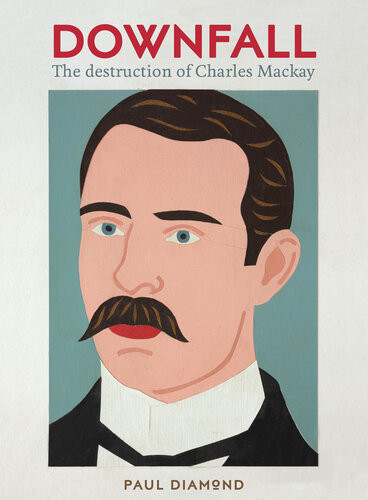 Downfall The Destruction Of Charles Mackay Paul Diamond