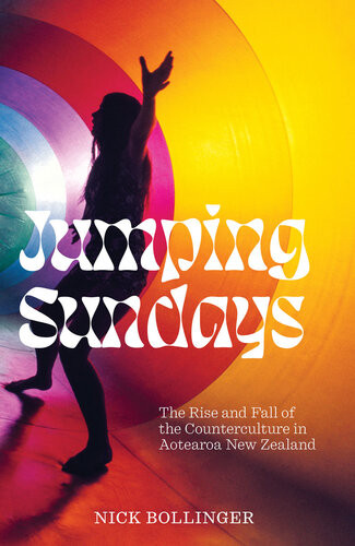 Jumping Sundays The Rise And Fall Of The Counterculture In Aotearoa New Zealand Nick Bollinger