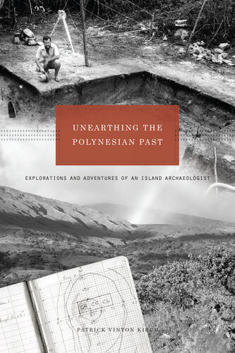 Unearthing The Polynesian Past Explorations And Adventures Of An Island Archaeologist Patrick Vinton Kirch