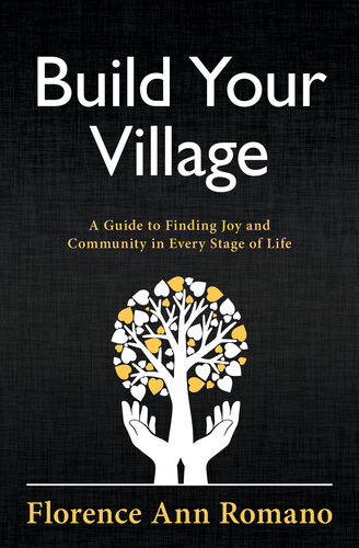 Build Your Village A Guide To Finding Joy And Community In Every Stage Of Life 1st Edition Florence Ann Romano