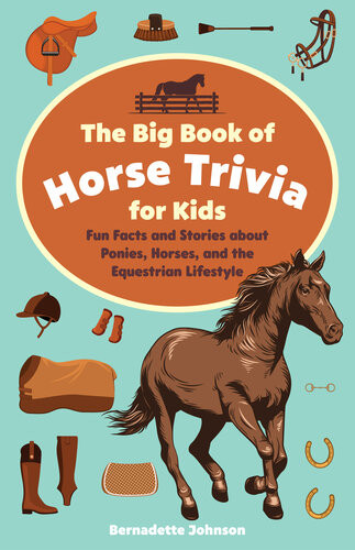 The Big Book Of Horse Trivia For Kids Fun Facts And Stories About Ponies Horses And The Equestrian Lifestyle Bernadette Johnson
