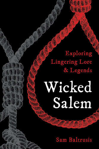 Wicked Salem Exploring Lingering Lore And Legends Sam Baltrusis