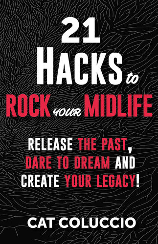 21 Hacks To Rock Your Midlife Release The Past Dare To Dream And Create Your Legacy 1st Edition Cat Coluccio