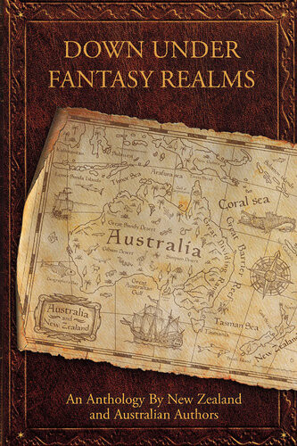 Down Under Fantasy Realms An Anthology By New Zealand And Australian Authors Wendy Scott Belinda Mellor Sue Perkins Ashley Capes Brett Adams Kate Shaw Kirsty Anderson