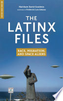 The Latinx Files Race Migration And Space Aliens Matthew David Goodwin