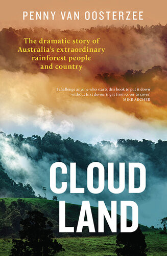 Cloud Land The Dramatic Story Of Australias Extraordinary Rainforest People And Country Penny Van Oosterzee