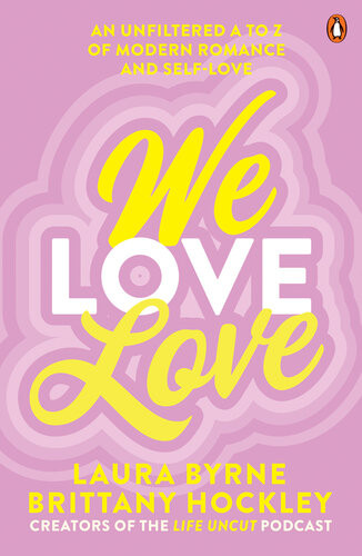 We Love Love An Unfiltered A To Z Of Modern Romance And Selflove From The Creators Of The Life Uncut Podcast Laura Byrne Brittany Hockley