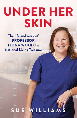 Under Her Skin The Life And Work Of Professor Fiona Wood Am Australian Of The Year National Living Treasure Sue Williams