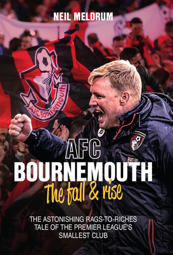 Afc Bournemouth The Fall And Rise The Astonishing Rags To Riches Tale Of The Premier Leagues Smallest Club Neil Meldrum