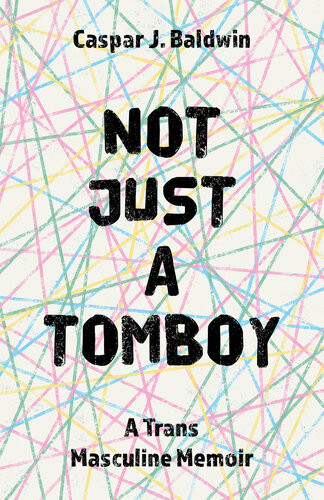 Not Just A Tomboy A Trans Masculine Memoir Caspar Baldwin