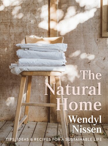 The Natural Home Tips Ideas Recipes For A Sustainable Life Wendyl Nissen