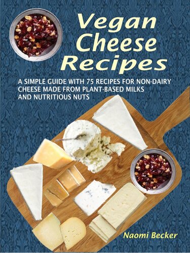 Vegan Cheese Recipes A Simple Guide With 75 Recipes For Nondairy Cheese Made From Plantbased Milks And Nutritious Nuts Naomi Becker