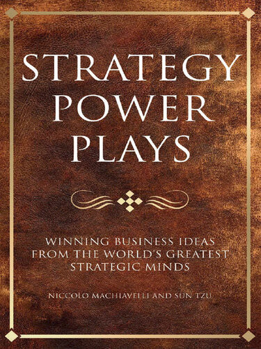 Strategy Power Plays Winning Business Ideas From The Worlds Greatest Strategic Minds Sun Tzu Niccolo Machiavelli And Samuel Smiles Karen Mccreadie Steve Shipside Tim Phillips