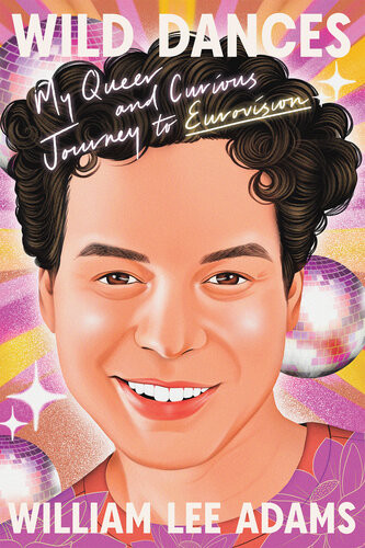 Wild Dances My Queer And Curious Journey To Eurovision William Lee Adams
