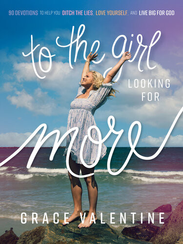 To The Girl Looking For More 90 Devotions To Help You Ditch The Lies Love Yourself And Live Big For God Grace Valentine