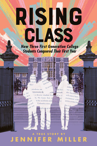 Rising Class How Three Firstgeneration College Students Conquered Their First Year Jennifer Miller