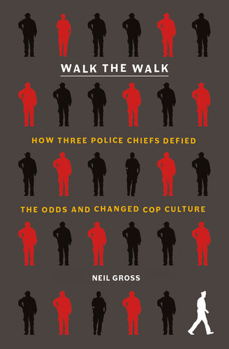 Walk The Walk How Three Police Chiefs Defied The Odds And Changed Cop Culture Neil Gross