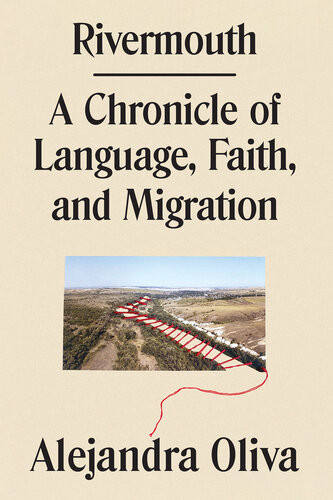 Rivermouth A Chronicle Of Language Faith And Migration Alejandra Oliva