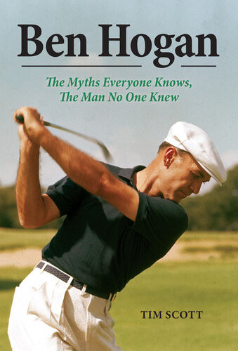 Ben Hogan The Myths Everyone Knows The Man No One Knew Tim Scott