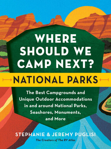 Where Should We Camp Next National Parks The Best Campgrounds And Unique Outdoor Accommodations In And Around National Parks Seashores Monuments And More Stephanie Puglisi Jeremy Puglisi