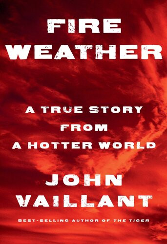 Fire Weather A True Story From A Hotter World John Vaillant