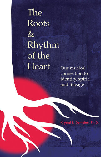 The Roots Rhythm Of The Heart Our Musical Connection To Identity Spirit And Lineage Krystal L Demaine