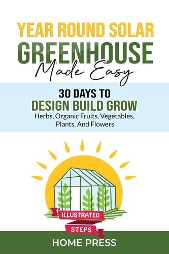 Yearround Solar Greenhouse Made Easy 30 Days To Design Build Growherbs Organic Fruits Vegetables Plants And Flowersillustrated Steps