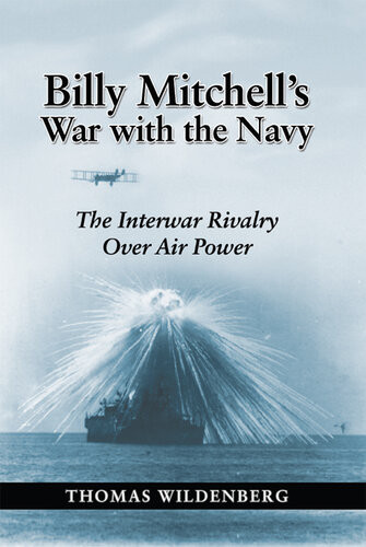 Billy Mitchells War With The Navy The Interwar Rivalry Over Air Power Thomas Wildenberg