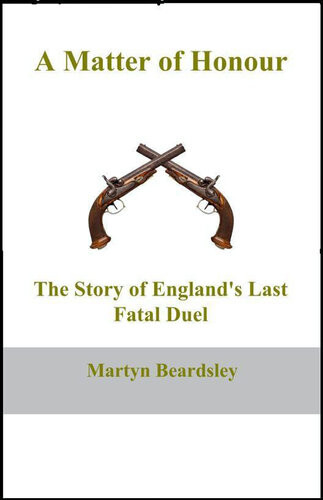 A Matter Of Honour The Story Of Englands Last Fatal Duel Martyn Beardsely