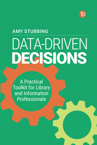 Datadriven Decisions A Practical Toolkit For Librarians And Information Professionals Amy Stubbing