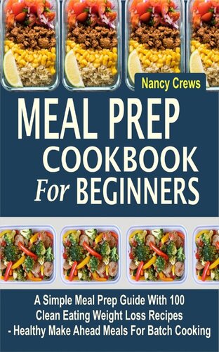 Meal Prep Cookbook For Beginners A Simple Meal Prep Guide With 100 Clean Eating Weight Loss Recipes Healthy Make Ahead Meals For Batch Cooking Nancy Crews