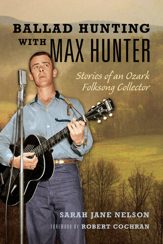 Ballad Hunting With Max Hunter Stories Of An Ozark Folksong Collector Sarah Nelson