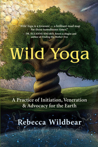 Wild Yoga A Practice Of Initiation Veneration Advocacy For The Earth Rebecca Wildbear